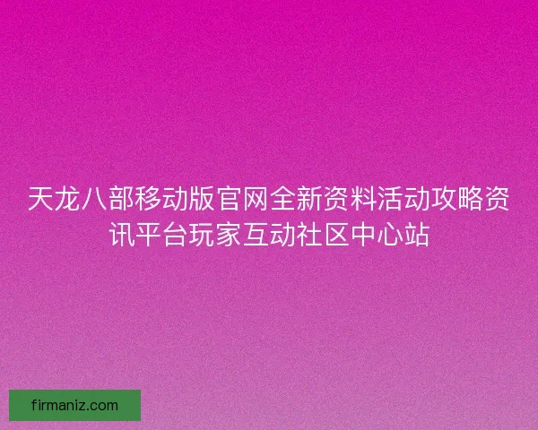 天龙八部移动版官网全新资料活动攻略资讯平台玩家互动社区中心站