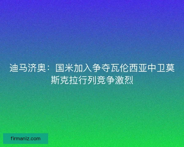 迪马济奥：国米加入争夺瓦伦西亚中卫莫斯克拉行列竞争激烈