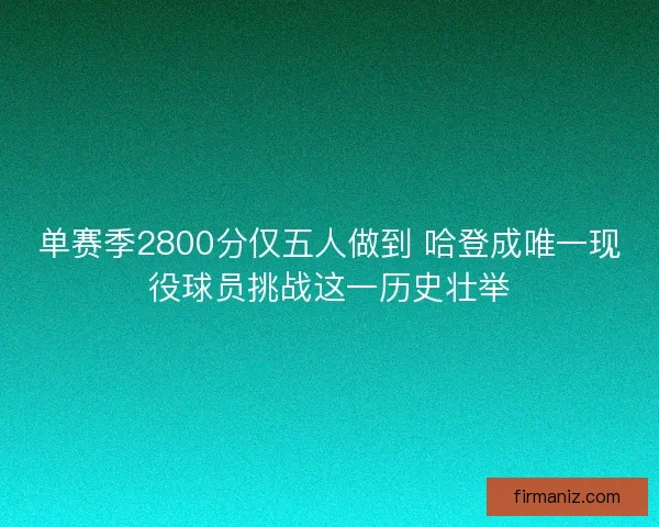 单赛季2800分仅五人做到 哈登成唯一现役球员挑战这一历史壮举